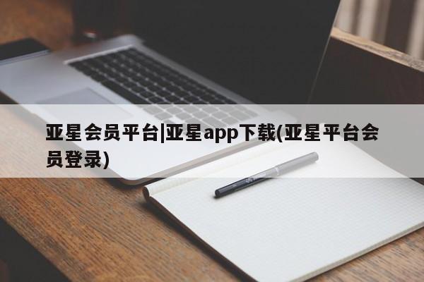 亚星官网 亚星管理平台亚星会员平台|亚星app下载(亚星平台会员登录)