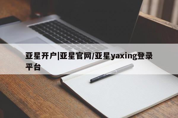 亚星官网 亚星管理平台亚星开户|亚星官网/亚星yaxing登录平台