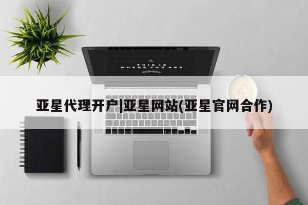 亚星官网 亚星管理平台亚星代理开户|亚星网站(亚星官网合作)
