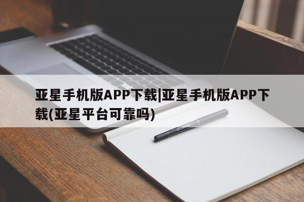 亚星官网 亚星管理平台亚星手机版APP下载|亚星手机版APP下载(亚星平台可靠吗)