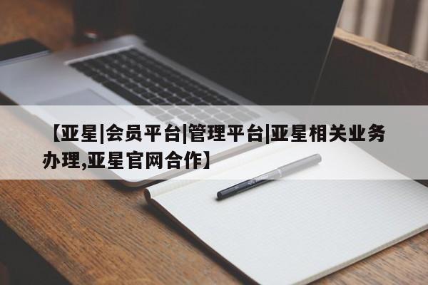 亚星官网 亚星管理平台【亚星|会员平台|管理平台|亚星相关业务办理,亚星官网合作】