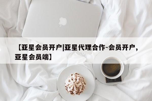 亚星官网 亚星管理平台【亚星会员开户|亚星代理合作-会员开户,亚星会员端】