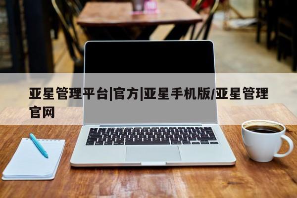 亚星官网 亚星管理平台亚星管理平台|官方|亚星手机版/亚星管理官网