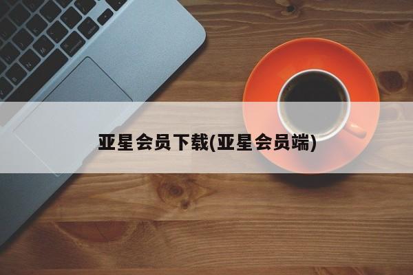 亚星官网 亚星管理平台亚星会员下载(亚星会员端)